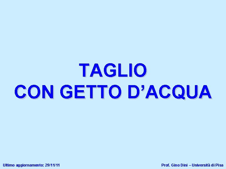 TAGLIO CON GETTO D’ACQUA Ultimo aggiornamento: 29/11/11 Prof. Gino Dini – Università di Pisa