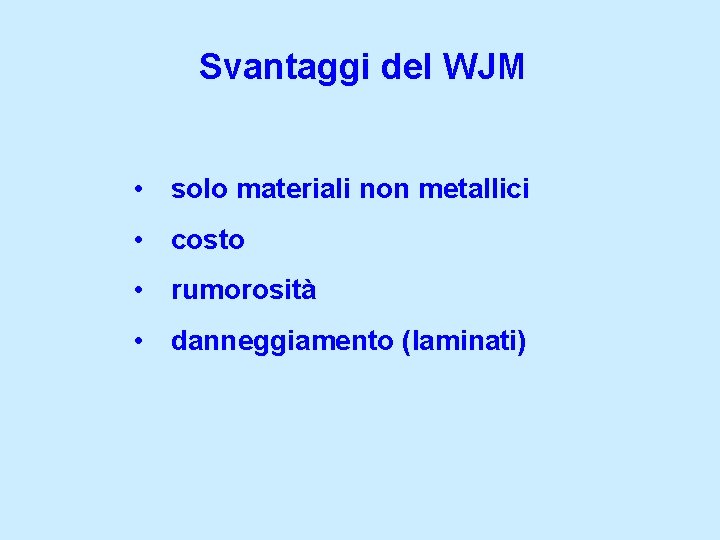 Svantaggi del WJM • solo materiali non metallici • costo • rumorosità • danneggiamento