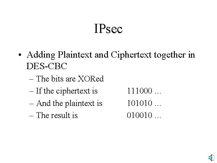 IPsec • Adding Plaintext and Ciphertext together in DES-CBC – The bits are XORed