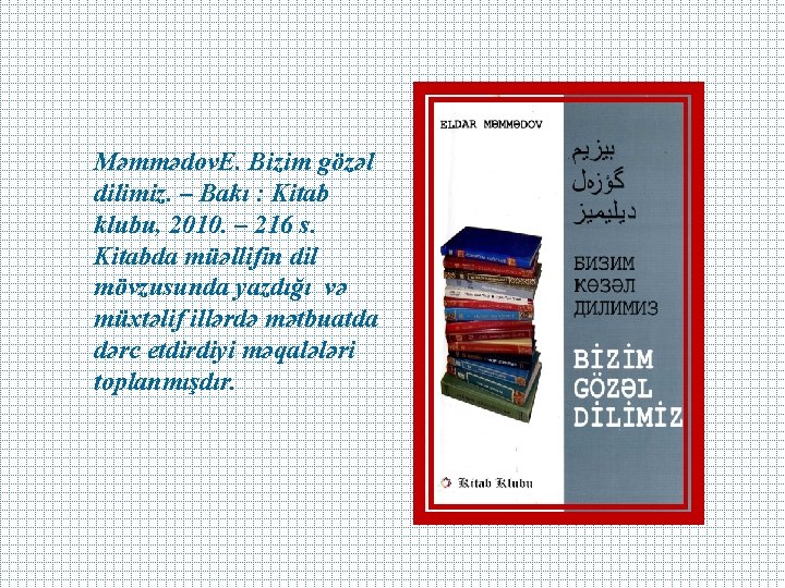 Məmmədov. E. Bizim gözəl dilimiz. – Bakı : Kitab klubu, 2010. – 216 s.
