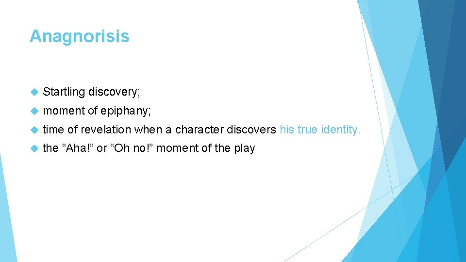 Anagnorisis Startling discovery; moment of epiphany; time of revelation when a character discovers his