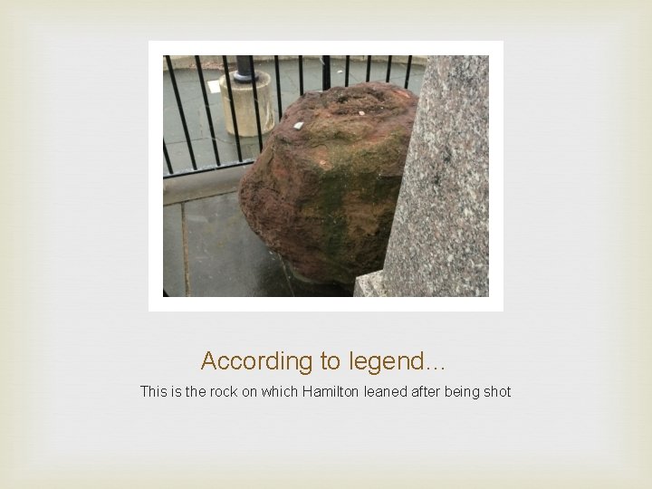 According to legend… This is the rock on which Hamilton leaned after being shot