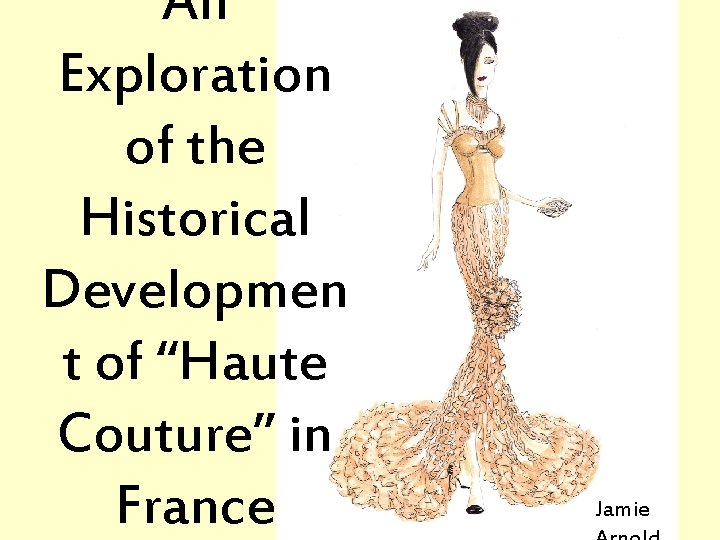 An Exploration of the Historical Developmen t of “Haute Couture” in France Jamie 