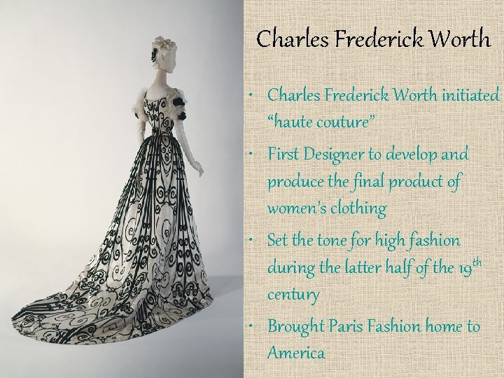 Charles Frederick Worth • Charles Frederick Worth initiated “haute couture” • First Designer to