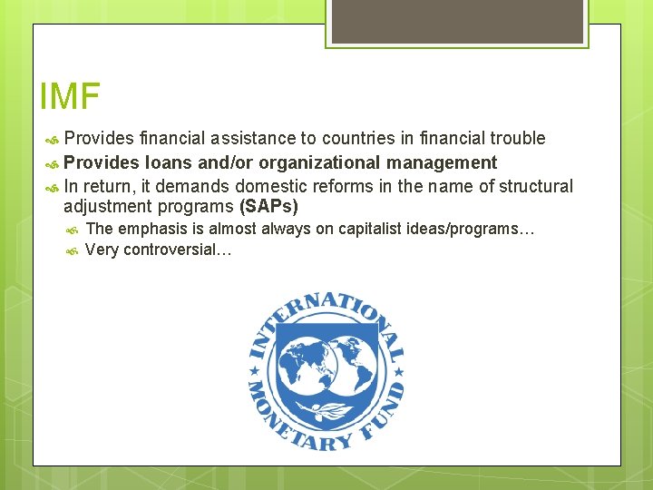 IMF Provides financial assistance to countries in financial trouble Provides loans and/or organizational management