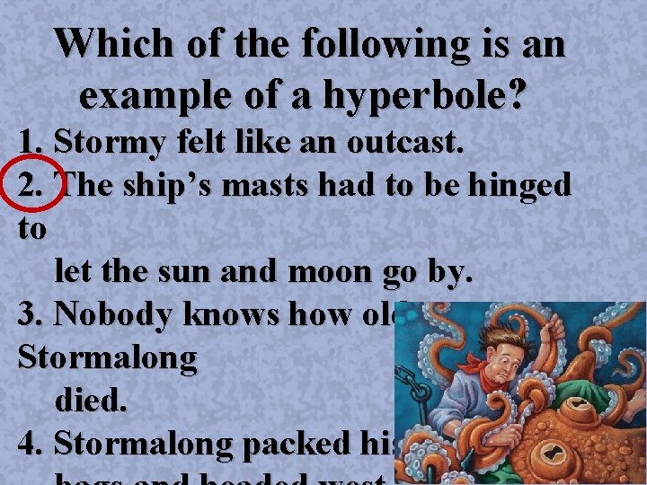 Which of the following is an example of a hyperbole? 1. Stormy felt like