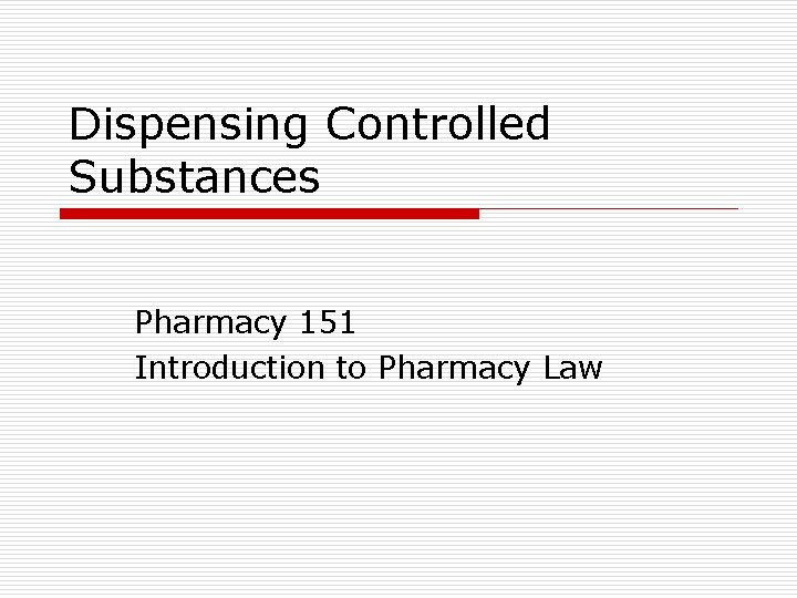 Dispensing Controlled Substances Pharmacy 151 Introduction to Pharmacy Law 