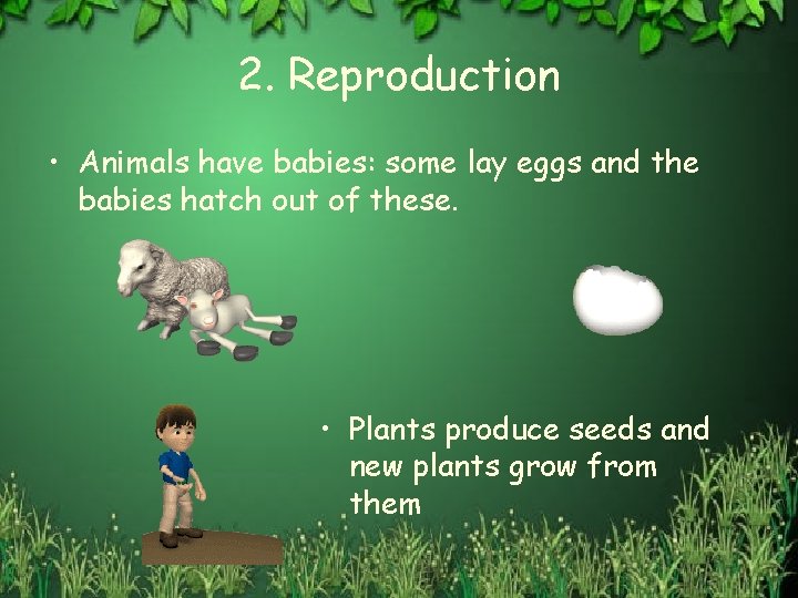 2. Reproduction • Animals have babies: some lay eggs and the babies hatch out