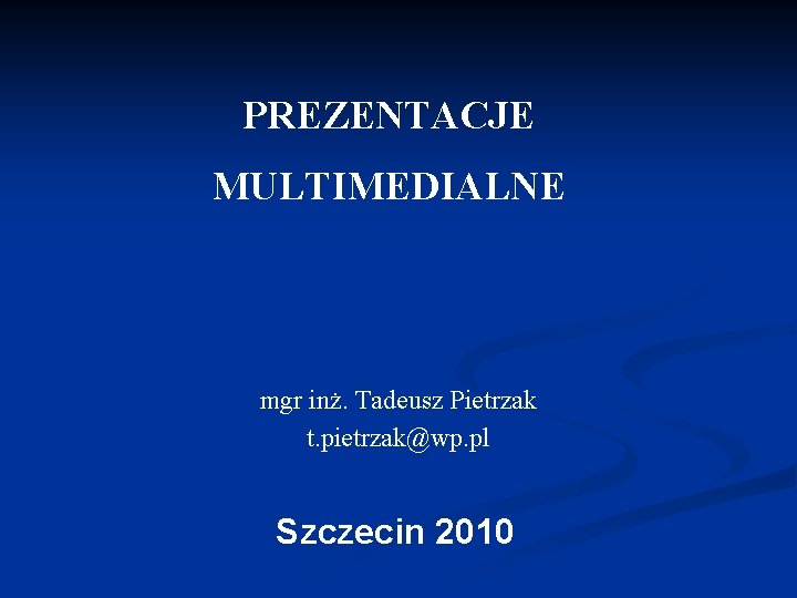 PREZENTACJE MULTIMEDIALNE mgr inż. Tadeusz Pietrzak t. pietrzak@wp. pl Szczecin 2010 