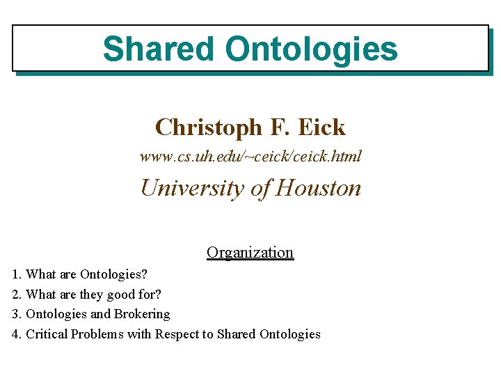 Shared Ontologies Christoph F. Eick www. cs. uh. edu/~ceick/ceick. html University of Houston Organization Shared Ontologies Christoph F. Eick www. cs. uh. edu/~ceick/ceick. html University of Houston Organization