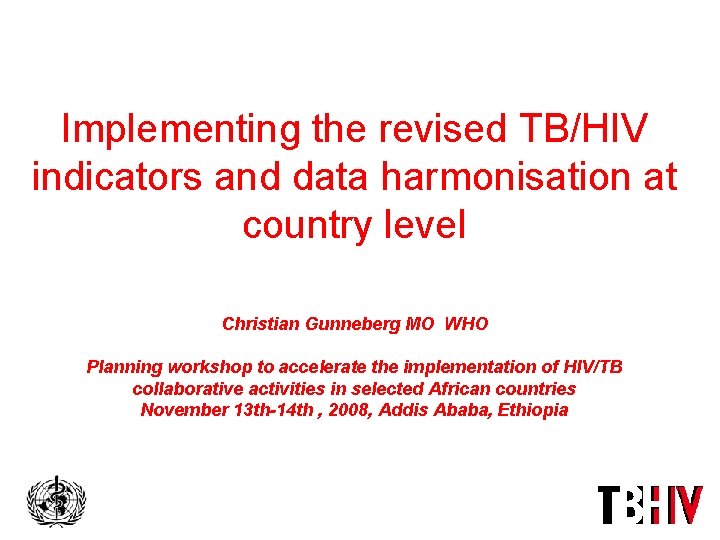 Implementing the revised TB/HIV indicators and data harmonisation at country level Christian Gunneberg MO