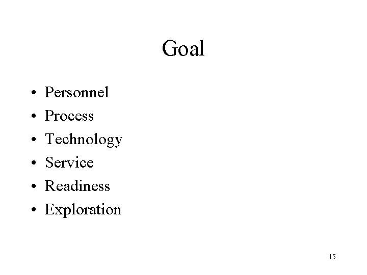 Goal • • • Personnel Process Technology Service Readiness Exploration 15 