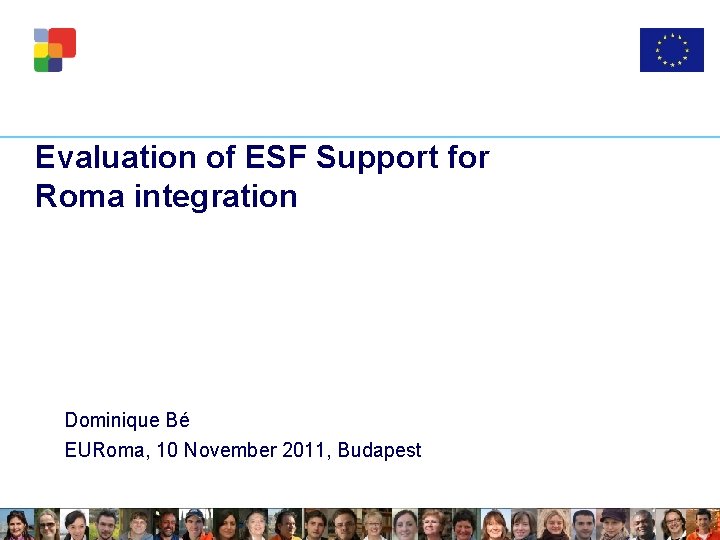 Evaluation of ESF Support for Roma integration Dominique Bé EURoma, 10 November 2011, Budapest
