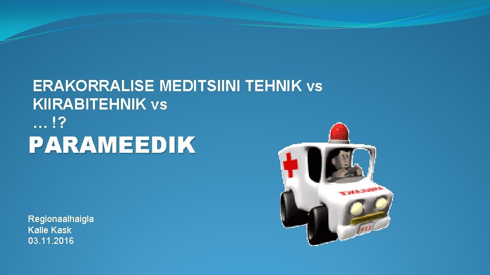  ERAKORRALISE MEDITSIINI TEHNIK vs KIIRABITEHNIK vs … !? PARAMEEDIK Regionaalhaigla Kalle Kask 03.