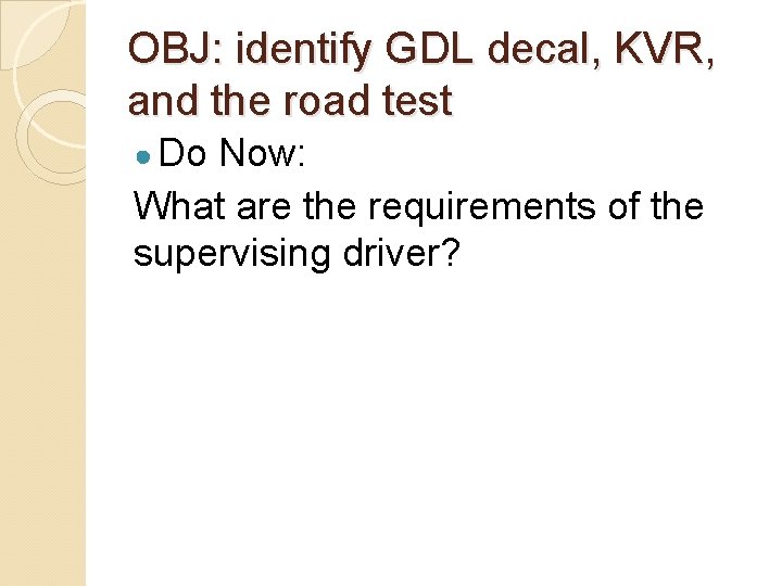 OBJ: identify GDL decal, KVR, and the road test ● Do Now: What are