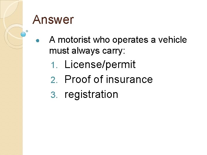 Answer ● A motorist who operates a vehicle must always carry: License/permit 2. Proof