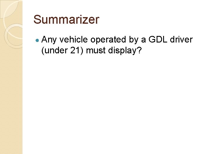 Summarizer ● Any vehicle operated by a GDL driver (under 21) must display? 