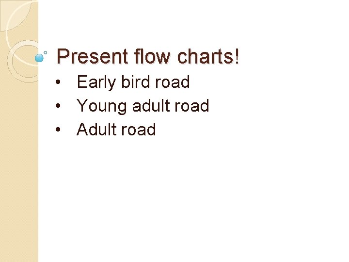 Present flow charts! • Early bird road • Young adult road • Adult road