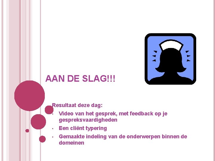 AAN DE SLAG!!! Resultaat deze dag: • Video van het gesprek, met feedback op