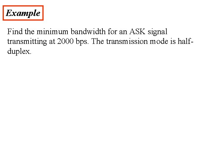 Example Find the minimum bandwidth for an ASK signal transmitting at 2000 bps. The