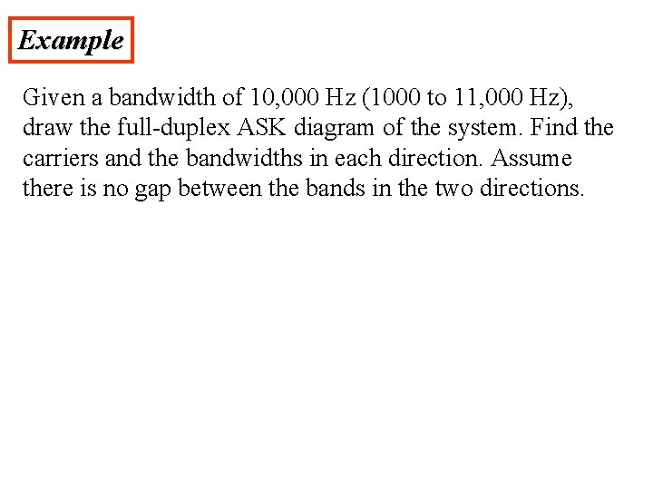 Example Given a bandwidth of 10, 000 Hz (1000 to 11, 000 Hz), draw