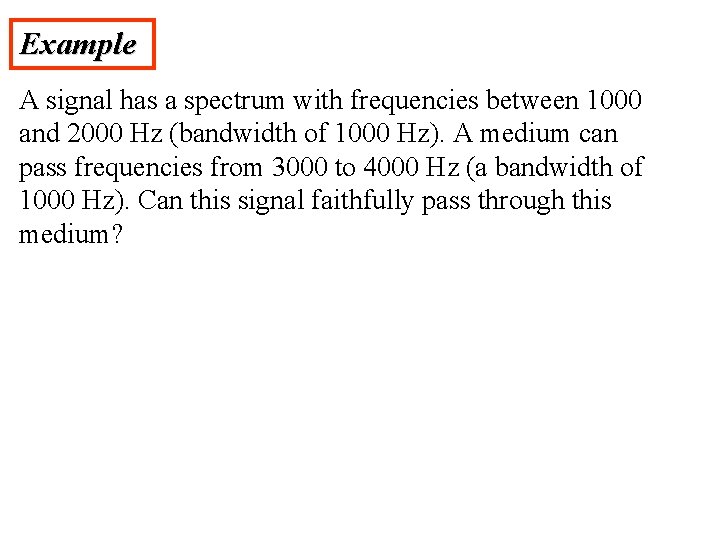 Example A signal has a spectrum with frequencies between 1000 and 2000 Hz (bandwidth