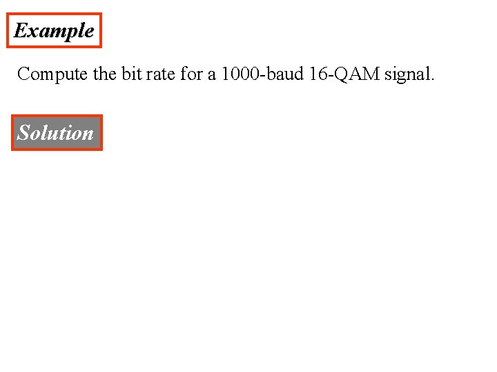 Example Compute the bit rate for a 1000 -baud 16 -QAM signal. Solution 