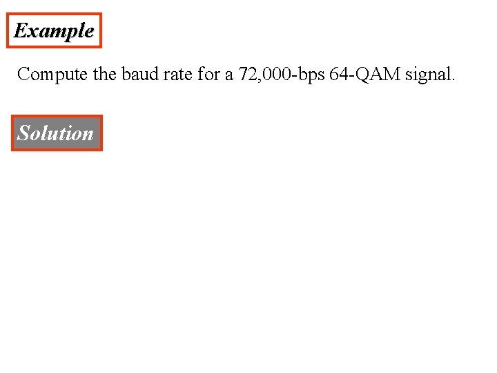 Example Compute the baud rate for a 72, 000 -bps 64 -QAM signal. Solution