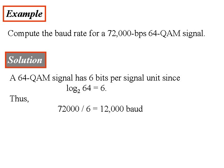 Example Compute the baud rate for a 72, 000 -bps 64 -QAM signal. Solution