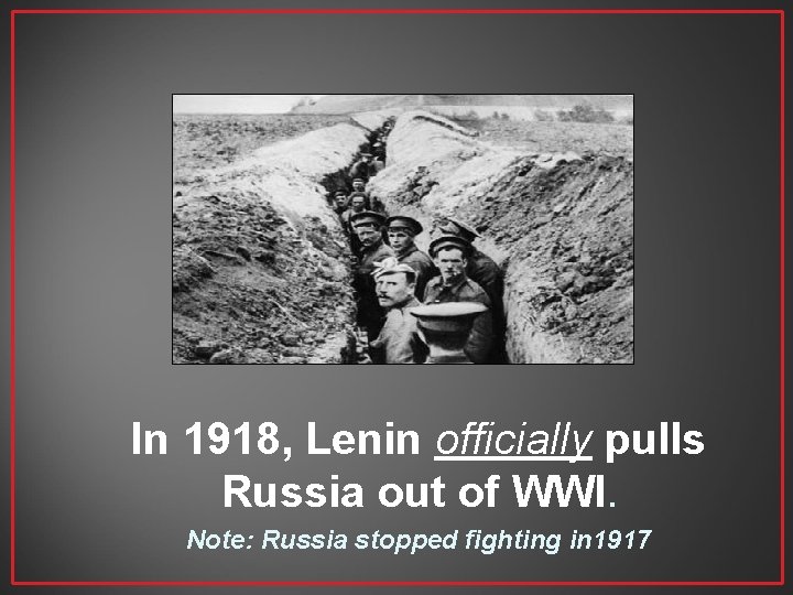 In 1918, Lenin officially pulls Russia out of WWI. Note: Russia stopped fighting in