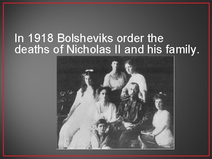 In 1918 Bolsheviks order the deaths of Nicholas II and his family. 