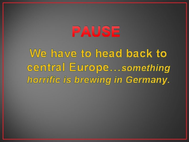 PAUSE We have to head back to central Europe…something horrific is brewing in Germany.