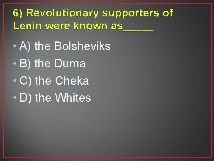 6) Revolutionary supporters of Lenin were known as_____ • A) the Bolsheviks • B)