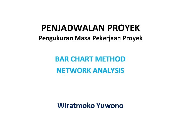 PENJADWALAN PROYEK Pengukuran Masa Pekerjaan Proyek BAR CHART METHOD NETWORK ANALYSIS Wiratmoko Yuwono 