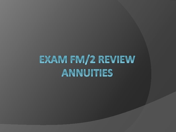 EXAM FM/2 REVIEW ANNUITIES 