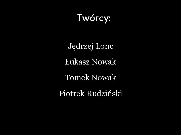 Twórcy: Jędrzej Lonc Łukasz Nowak Tomek Nowak Piotrek Rudziński 