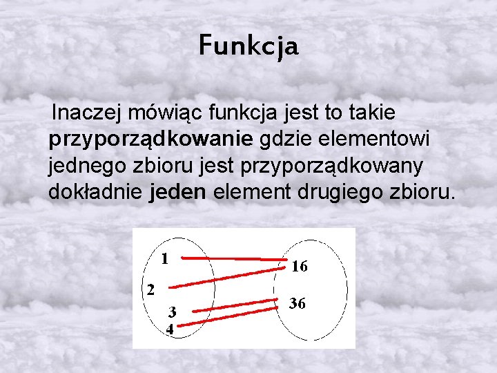 Funkcja Inaczej mówiąc funkcja jest to takie przyporządkowanie gdzie elementowi jednego zbioru jest przyporządkowany