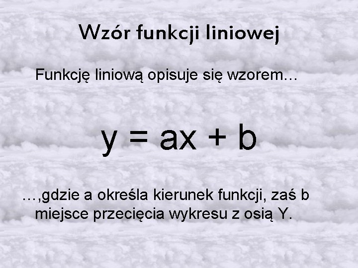 Wzór funkcji liniowej Funkcję liniową opisuje się wzorem… y = ax + b …,
