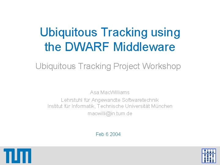 Ubiquitous Tracking using the DWARF Middleware Ubiquitous Tracking Project Workshop Asa Mac. Williams Lehrstuhl