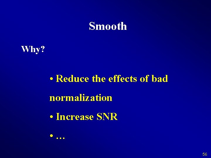 Smooth Why? • Reduce the effects of bad normalization • Increase SNR • …