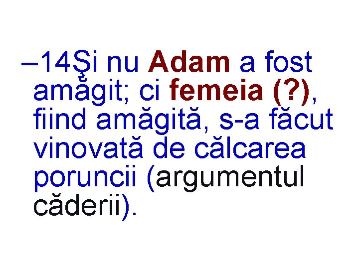 – 14Şi nu Adam a fost amăgit; ci femeia (? ), fiind amăgită, s-a