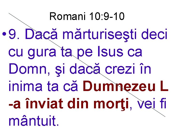 Romani 10: 9 -10 • 9. Dacă mărturiseşti deci cu gura ta pe Isus