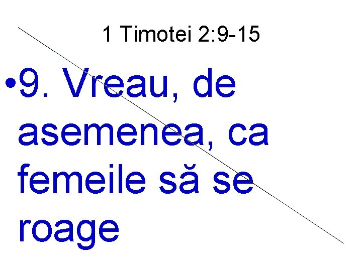 1 Timotei 2: 9 -15 • 9. Vreau, de asemenea, ca femeile să se