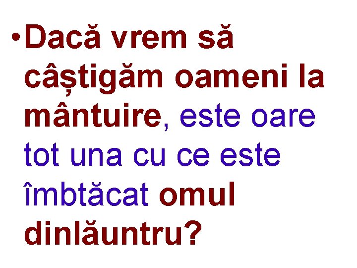  • Dacă vrem să câștigăm oameni la mântuire, este oare tot una cu