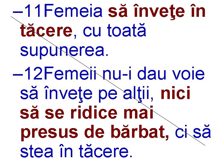 – 11 Femeia să înveţe în tăcere, cu toată supunerea. – 12 Femeii nu-i