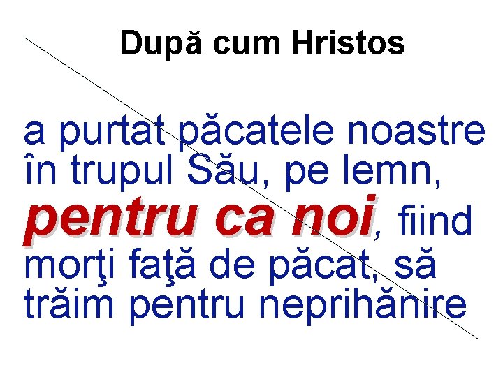 După cum Hristos a purtat păcatele noastre în trupul Său, pe lemn, pentru ca