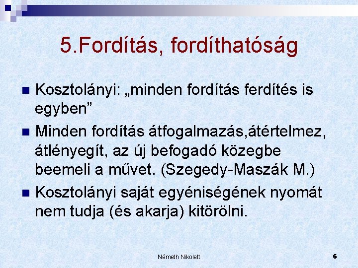 5. Fordítás, fordíthatóság Kosztolányi: „minden fordítás ferdítés is egyben” n Minden fordítás átfogalmazás, átértelmez,