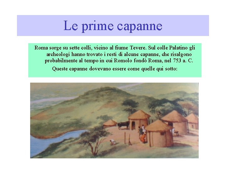 Le prime capanne Roma sorge su sette colli, vicino al fiume Tevere. Sul colle