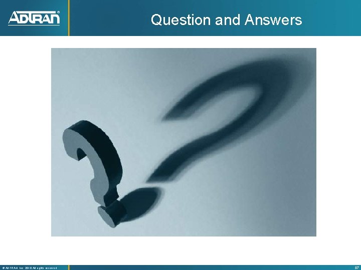 Question and Answers ® ADTRAN, Inc. 2010 All rights reserved 37 