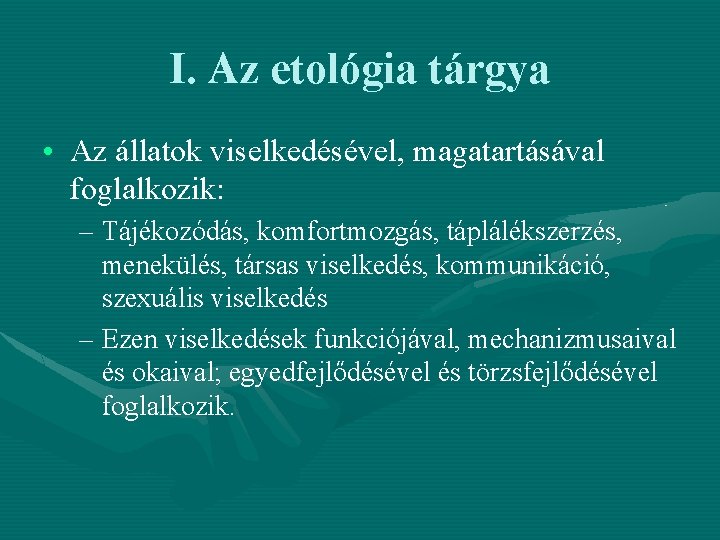 I. Az etológia tárgya • Az állatok viselkedésével, magatartásával foglalkozik: – Tájékozódás, komfortmozgás, táplálékszerzés,